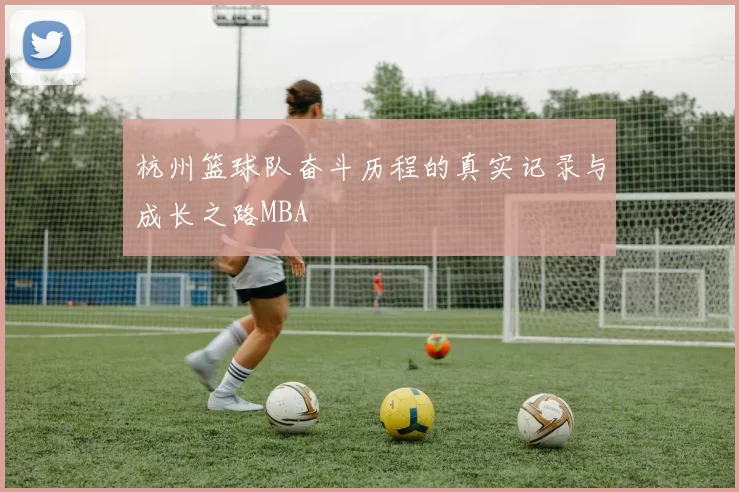 杭州篮球队奋斗历程的真实记录与成长之路MBA