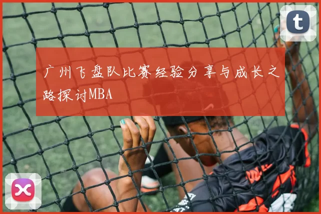 广州飞盘队比赛经验分享与成长之路探讨MBA