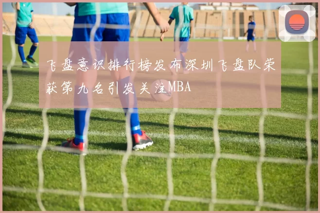 飞盘意识排行榜发布深圳飞盘队荣获第九名引发关注MBA