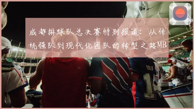 成都排球队总决赛特别报道：从传统强队到现代化团队的转型之路MBA