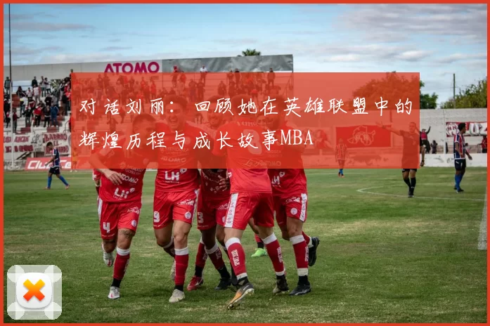 对话刘丽：回顾她在英雄联盟中的辉煌历程与成长故事MBA