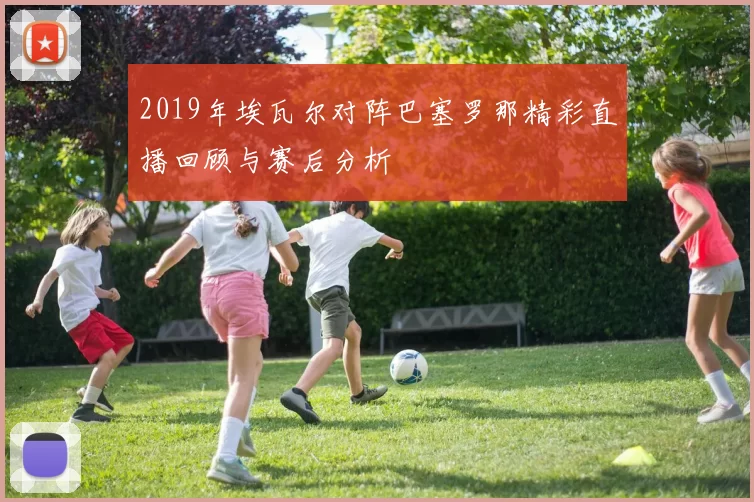 2019年埃瓦尔对阵巴塞罗那精彩直播回顾与赛后分析