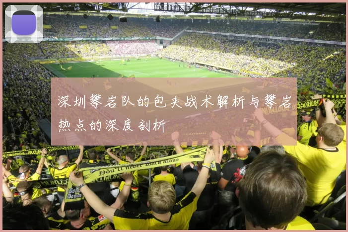 深圳攀岩队的包夹战术解析与攀岩热点的深度剖析