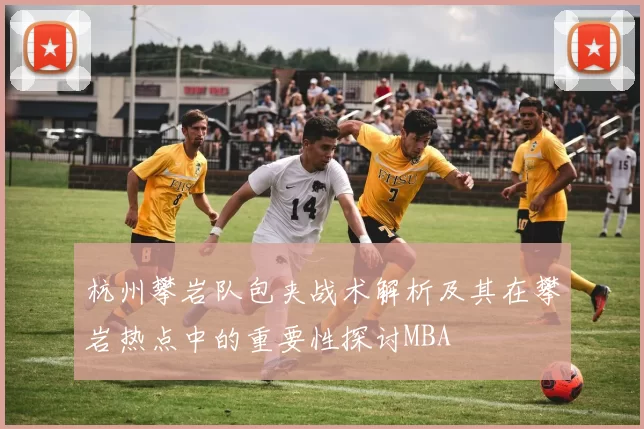 杭州攀岩队包夹战术解析及其在攀岩热点中的重要性探讨MBA