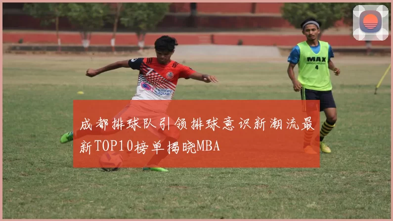 成都排球队引领排球意识新潮流最新TOP10榜单揭晓MBA