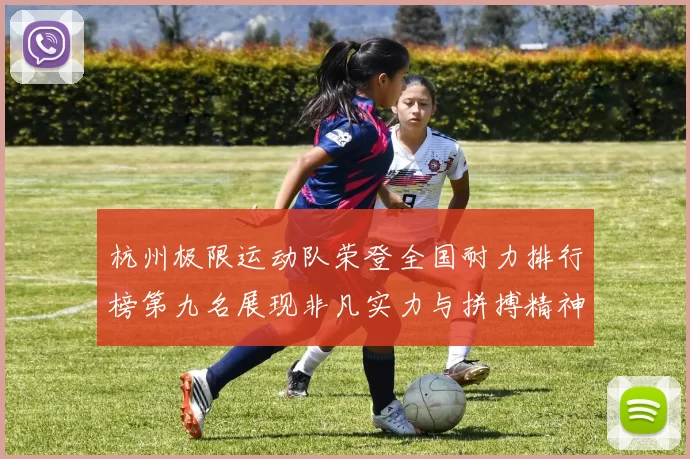 杭州极限运动队荣登全国耐力排行榜第九名展现非凡实力与拼搏精神MBA