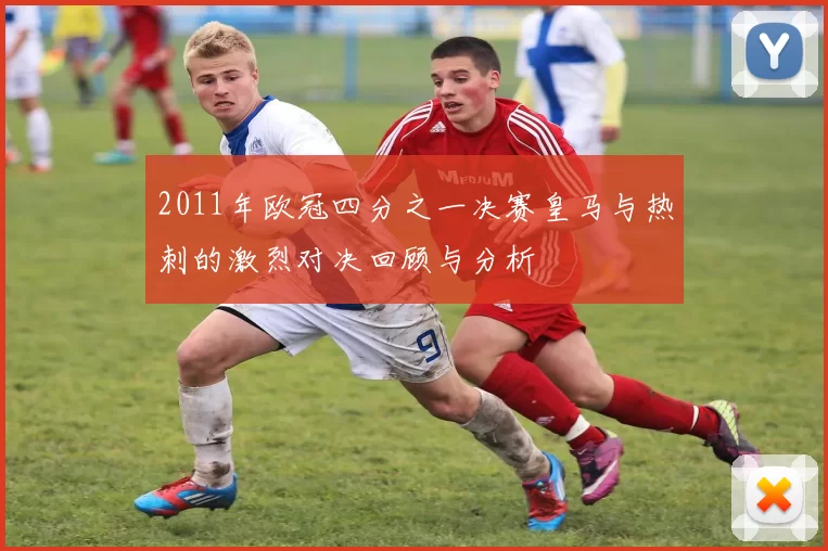 2011年欧冠四分之一决赛皇马与热刺的激烈对决回顾与分析