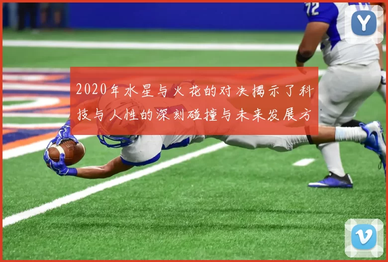 2020年水星与火花的对决揭示了科技与人性的深刻碰撞与未来发展方向