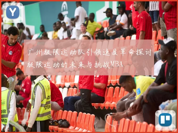 广州极限运动队引领速度革命探讨极限运动的未来与挑战MBA