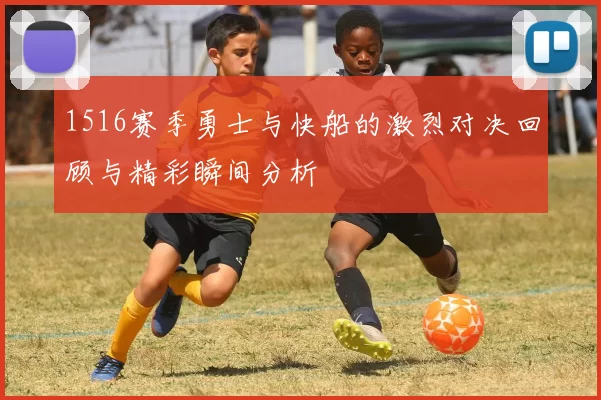 1516赛季勇士与快船的激烈对决回顾与精彩瞬间分析