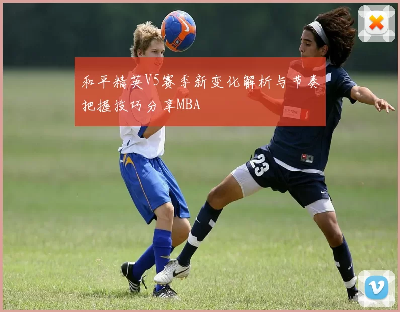 和平精英V5赛季新变化解析与节奏把握技巧分享MBA