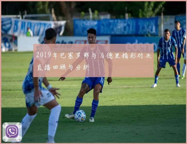 2019年巴塞罗那与马德里精彩对决直播回顾与分析